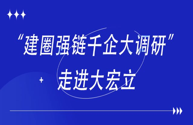 首站“建（jiàn）圈（quān）強鏈千（qiān）企（qǐ）大調研”活動走進大宏（hóng）立