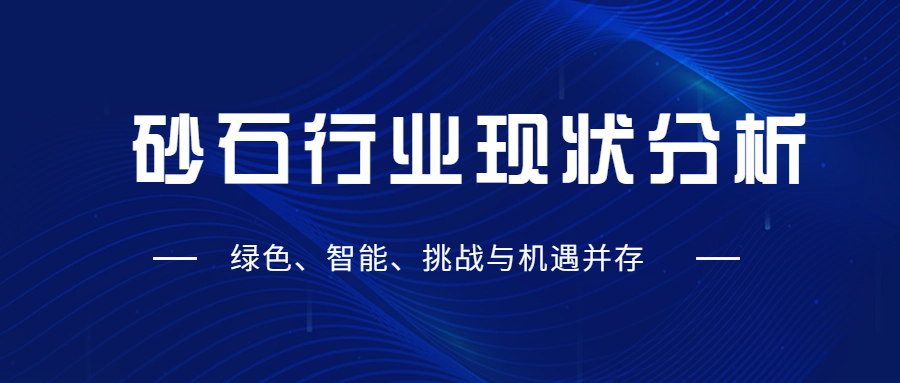 砂石行業（yè）現狀分析：綠色（sè）、智能、挑（tiāo）戰與機遇並（bìng）存