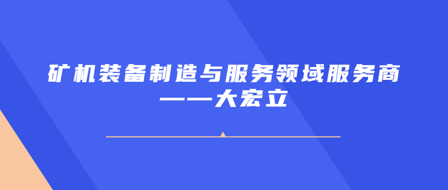 礦機裝備製造與服務（wù）領域服（fú）務（wù）商——大宏立