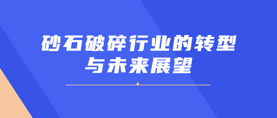 砂石破碎行業的（de）轉型與（yǔ）未來展望